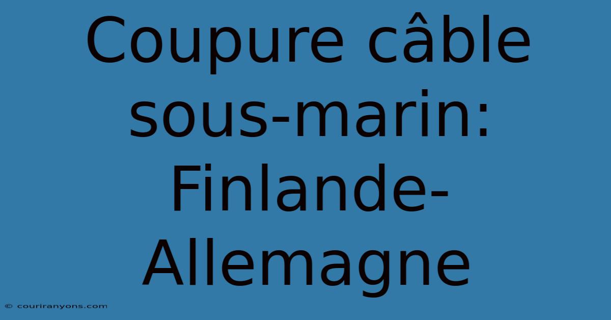 Coupure Câble Sous-marin: Finlande-Allemagne