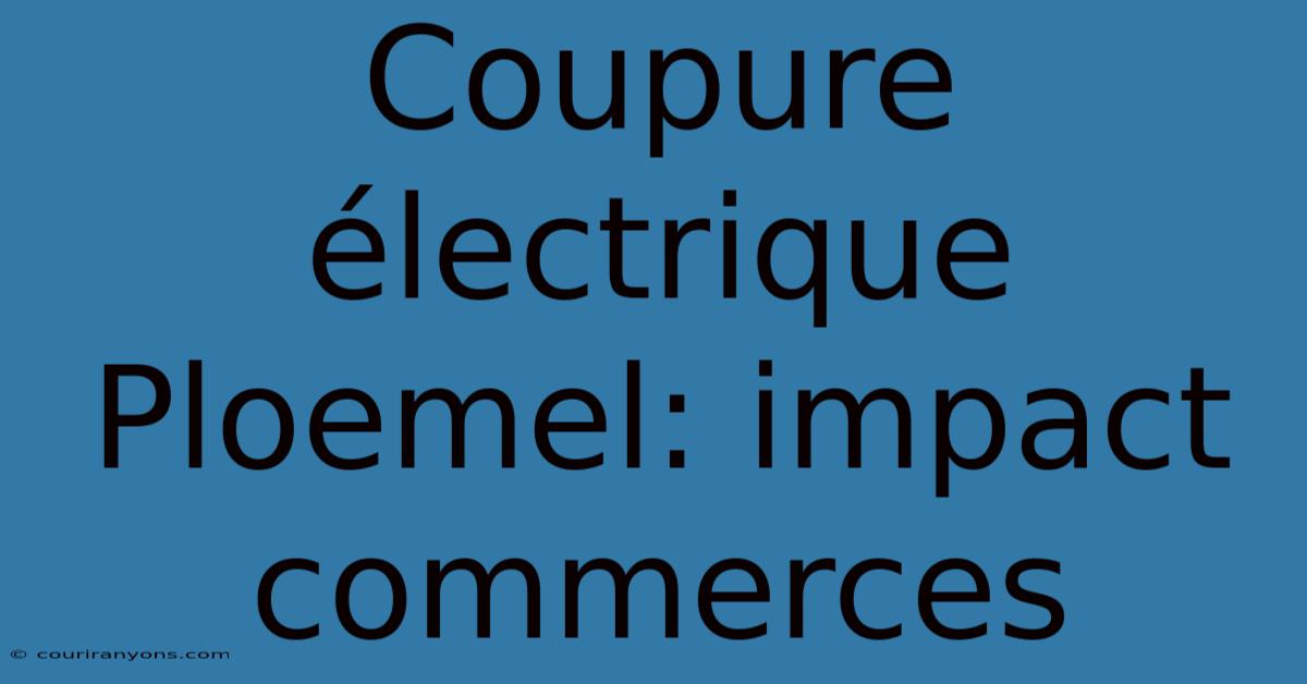 Coupure Électrique Ploemel: Impact Commerces