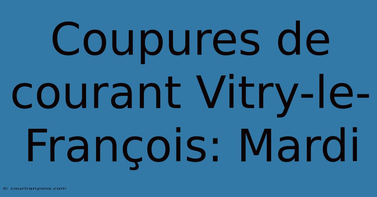 Coupures De Courant Vitry-le-François: Mardi