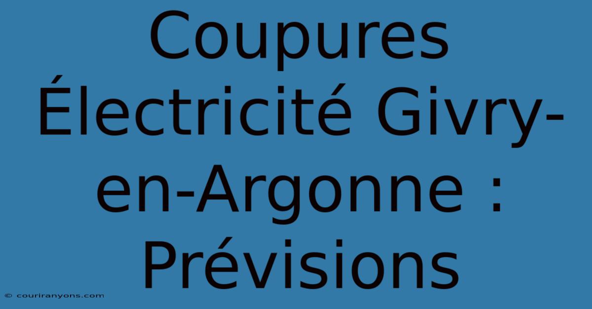 Coupures Électricité Givry-en-Argonne : Prévisions