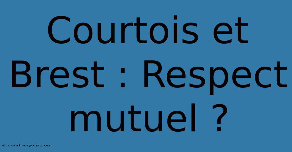 Courtois Et Brest : Respect Mutuel ?