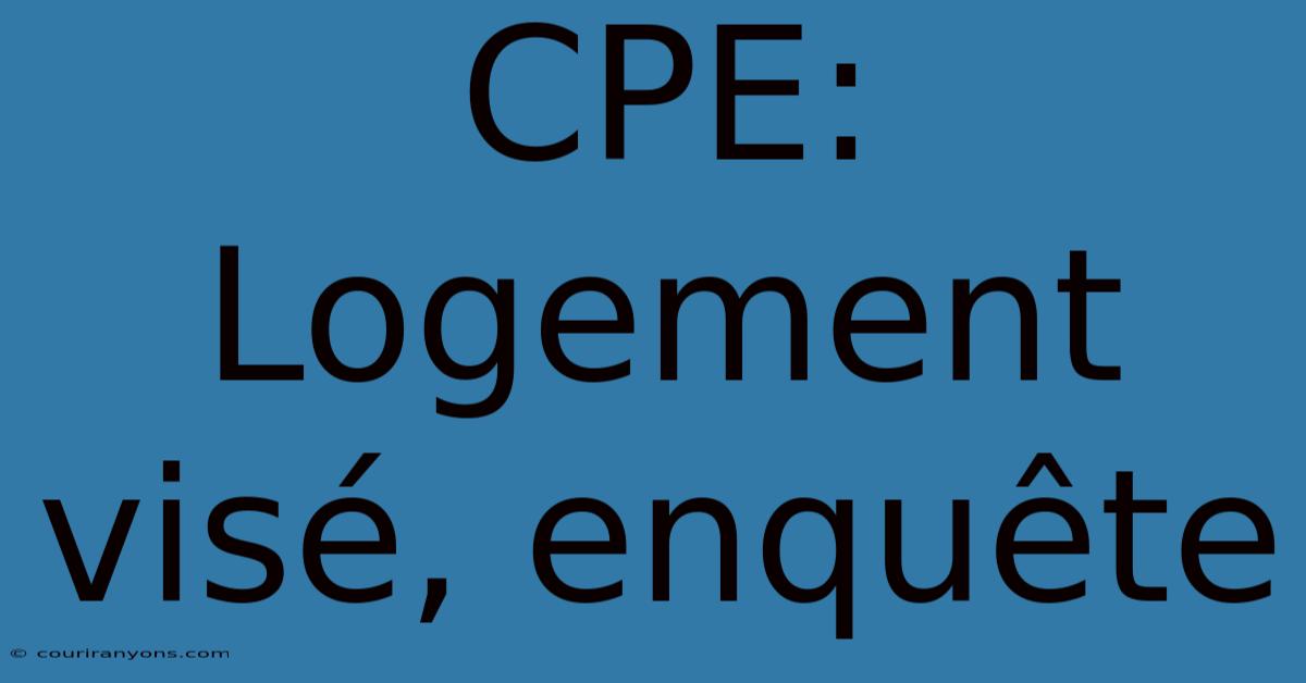 CPE: Logement Visé, Enquête