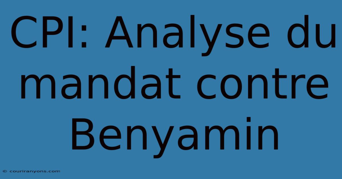 CPI: Analyse Du Mandat Contre Benyamin