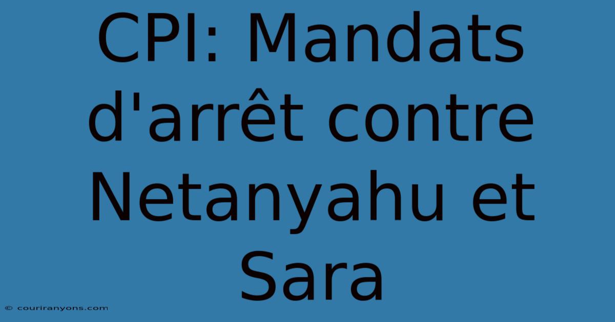 CPI: Mandats D'arrêt Contre Netanyahu Et Sara