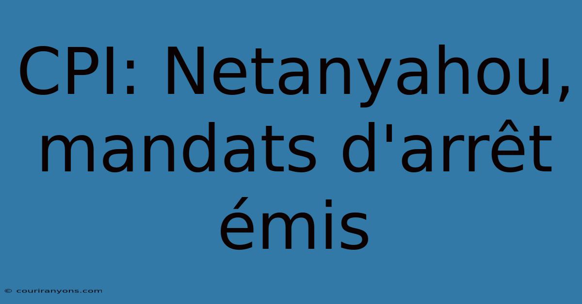 CPI: Netanyahou, Mandats D'arrêt Émis