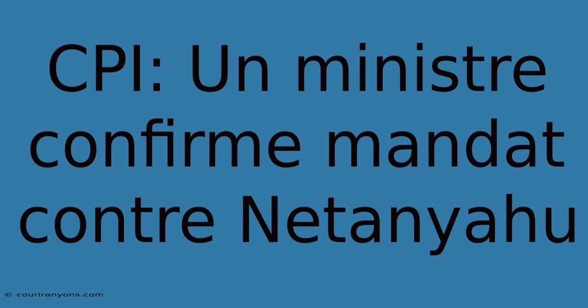 CPI: Un Ministre Confirme Mandat Contre Netanyahu