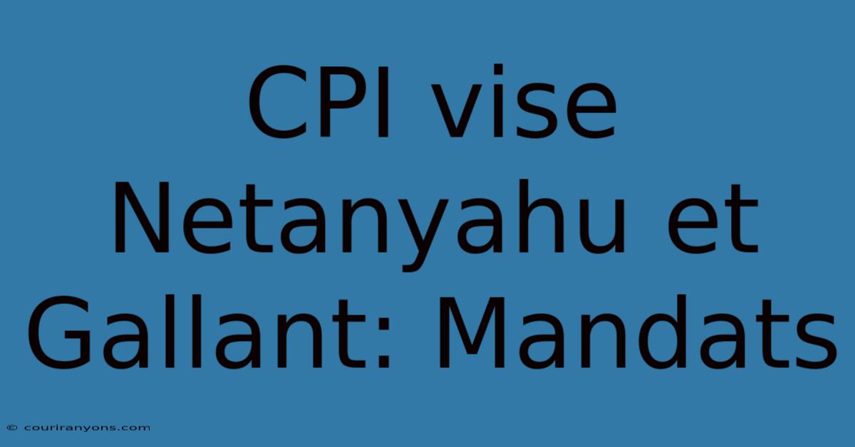 CPI Vise Netanyahu Et Gallant: Mandats