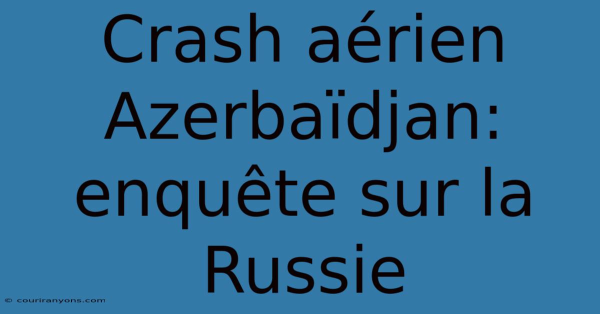 Crash Aérien Azerbaïdjan: Enquête Sur La Russie