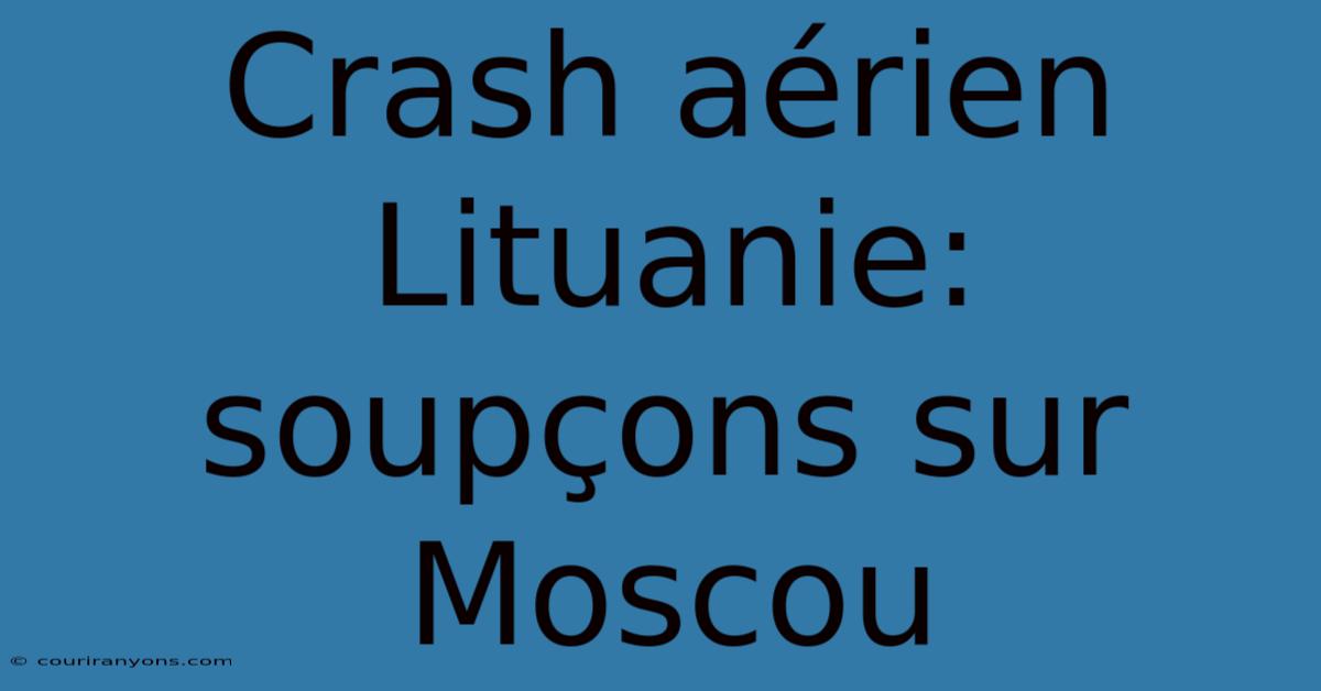 Crash Aérien Lituanie: Soupçons Sur Moscou