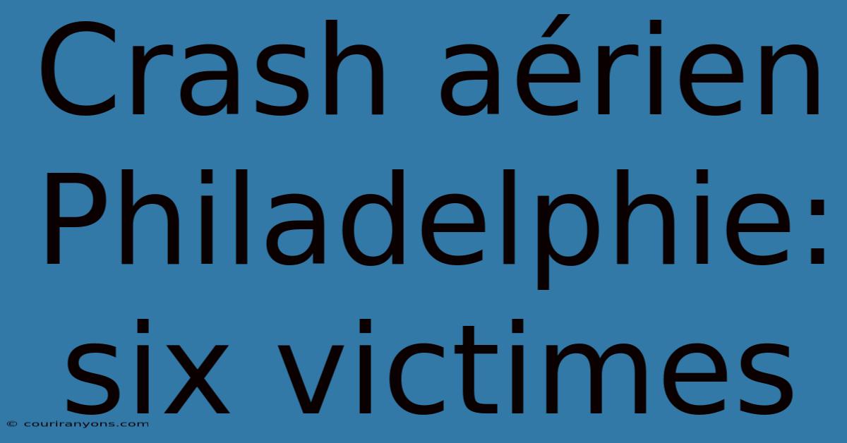 Crash Aérien Philadelphie: Six Victimes