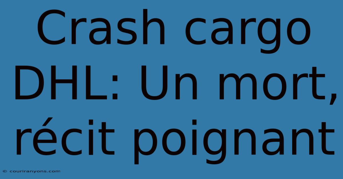 Crash Cargo DHL: Un Mort, Récit Poignant