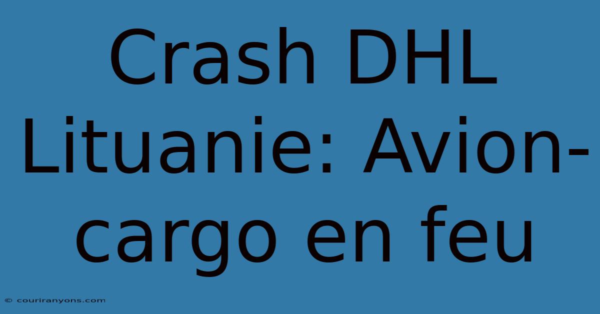 Crash DHL Lituanie: Avion-cargo En Feu