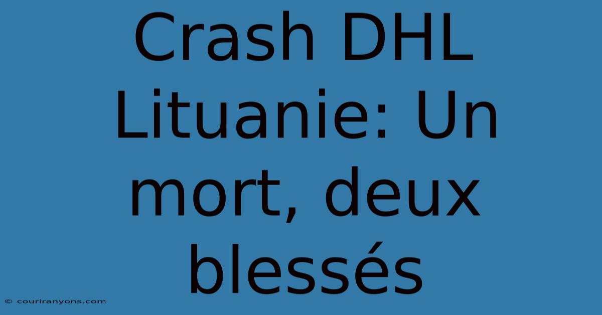 Crash DHL Lituanie: Un Mort, Deux Blessés