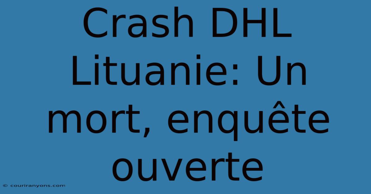 Crash DHL Lituanie: Un Mort, Enquête Ouverte