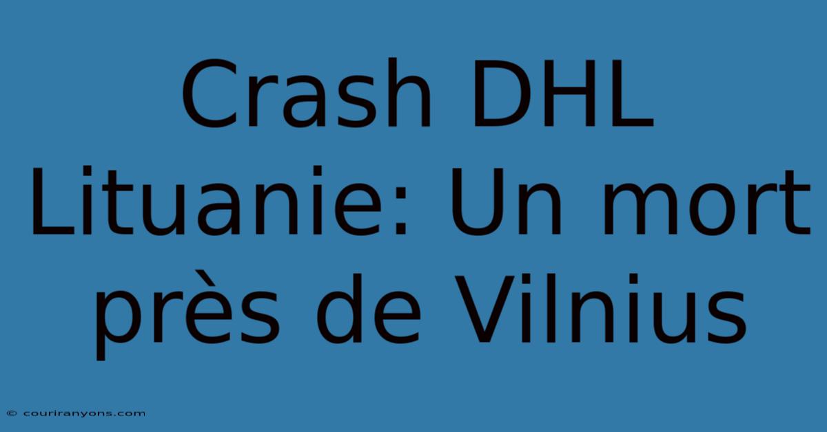 Crash DHL Lituanie: Un Mort Près De Vilnius