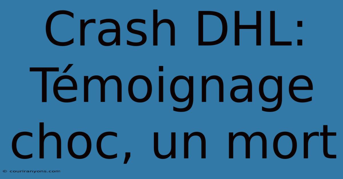 Crash DHL: Témoignage Choc, Un Mort