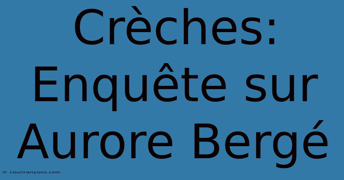 Crèches: Enquête Sur Aurore Bergé