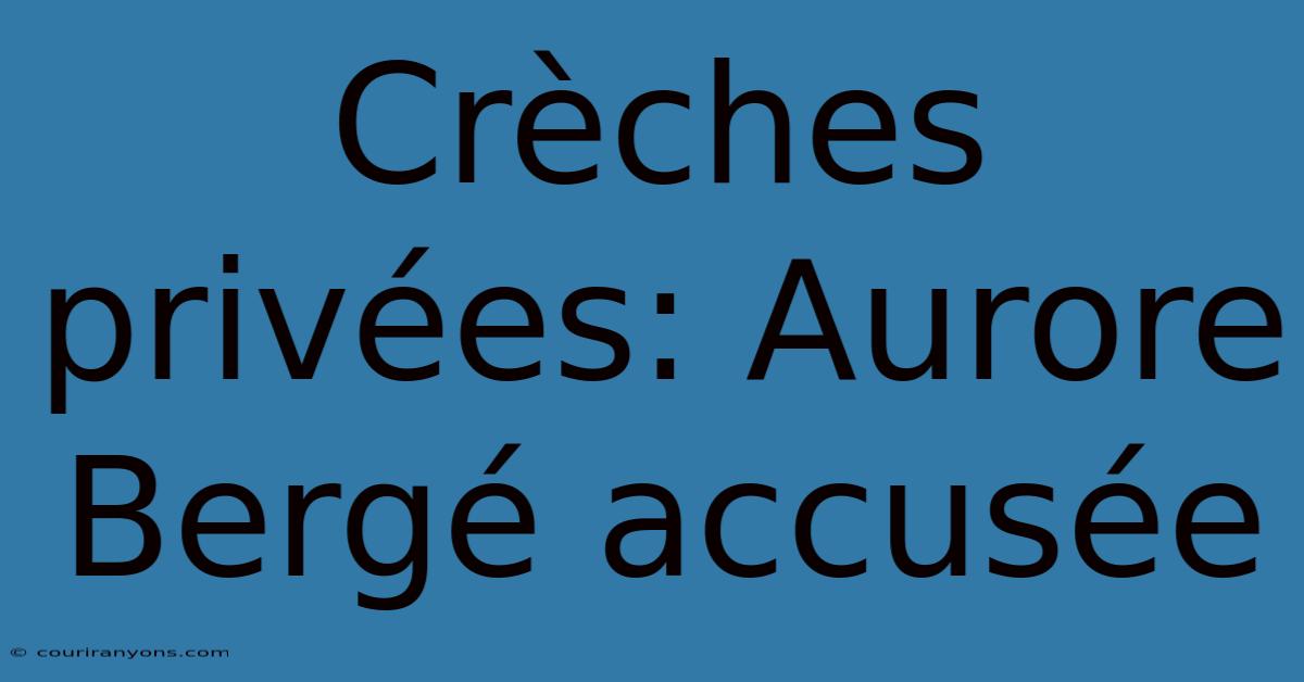 Crèches Privées: Aurore Bergé Accusée