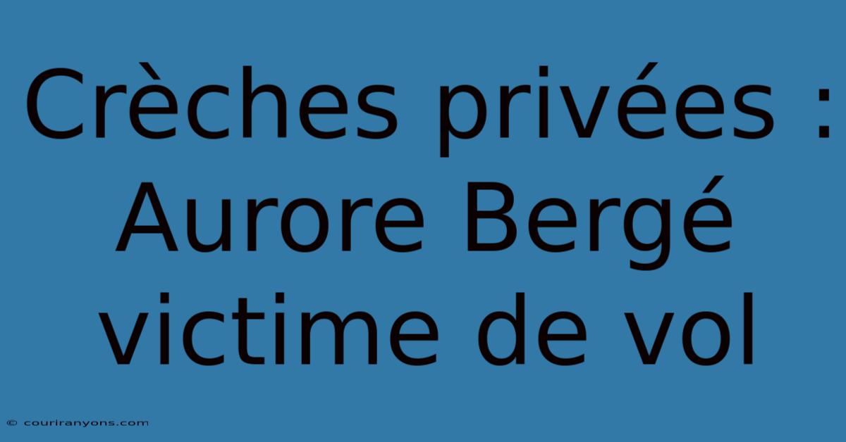 Crèches Privées : Aurore Bergé Victime De Vol