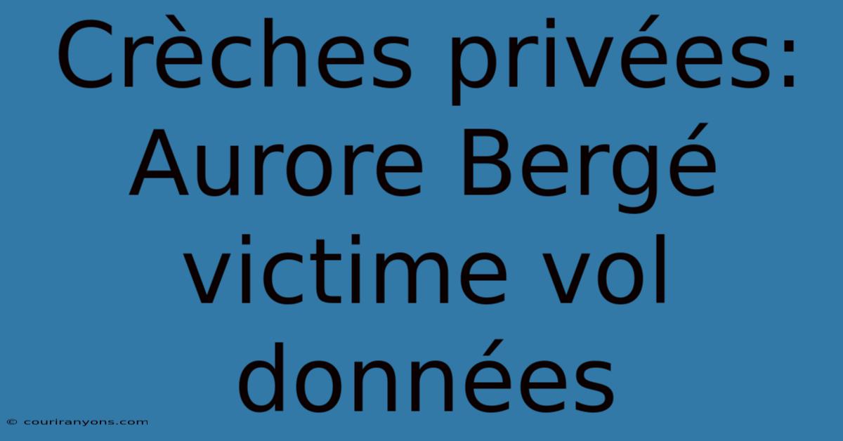 Crèches Privées: Aurore Bergé Victime Vol Données