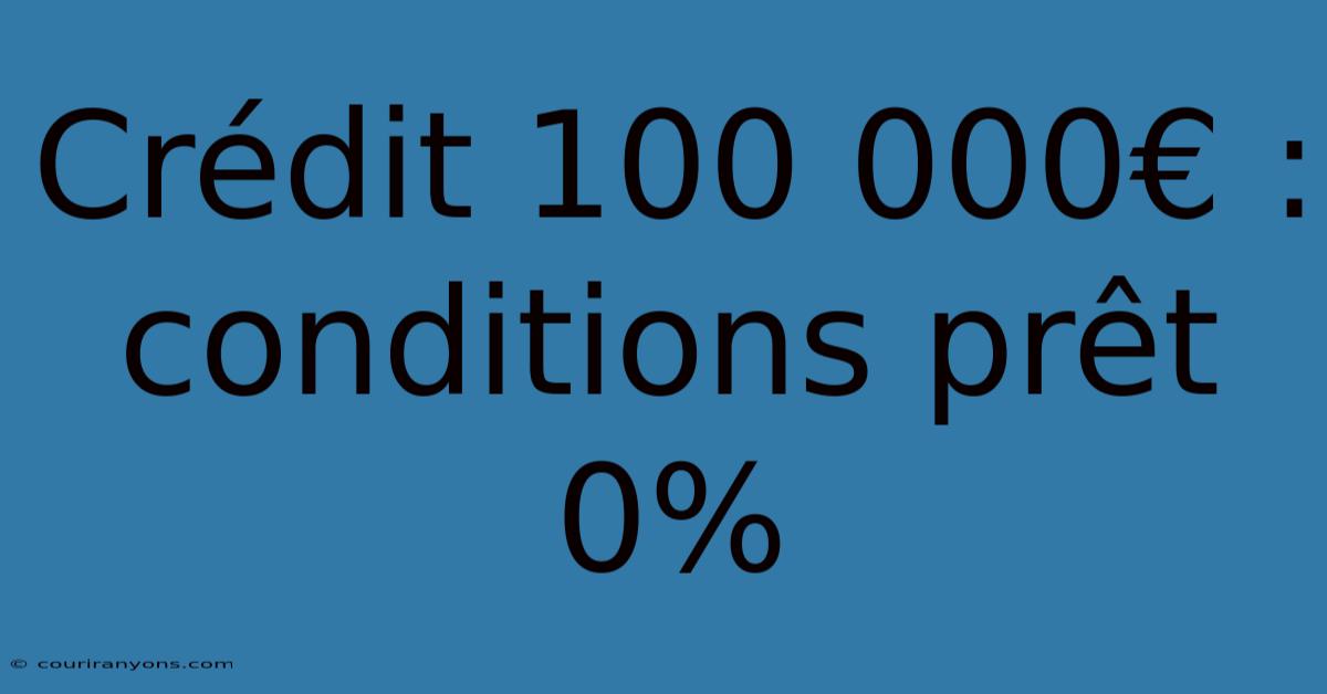 Crédit 100 000€ : Conditions Prêt 0%