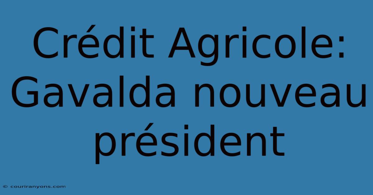 Crédit Agricole: Gavalda Nouveau Président