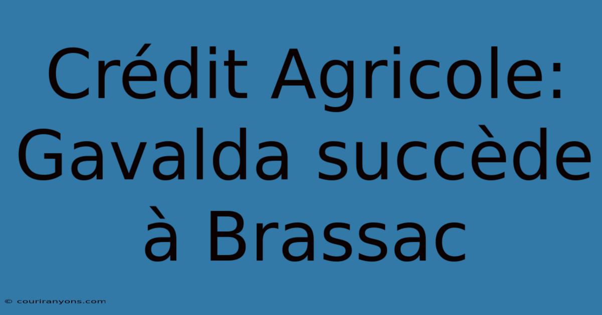 Crédit Agricole: Gavalda Succède À Brassac