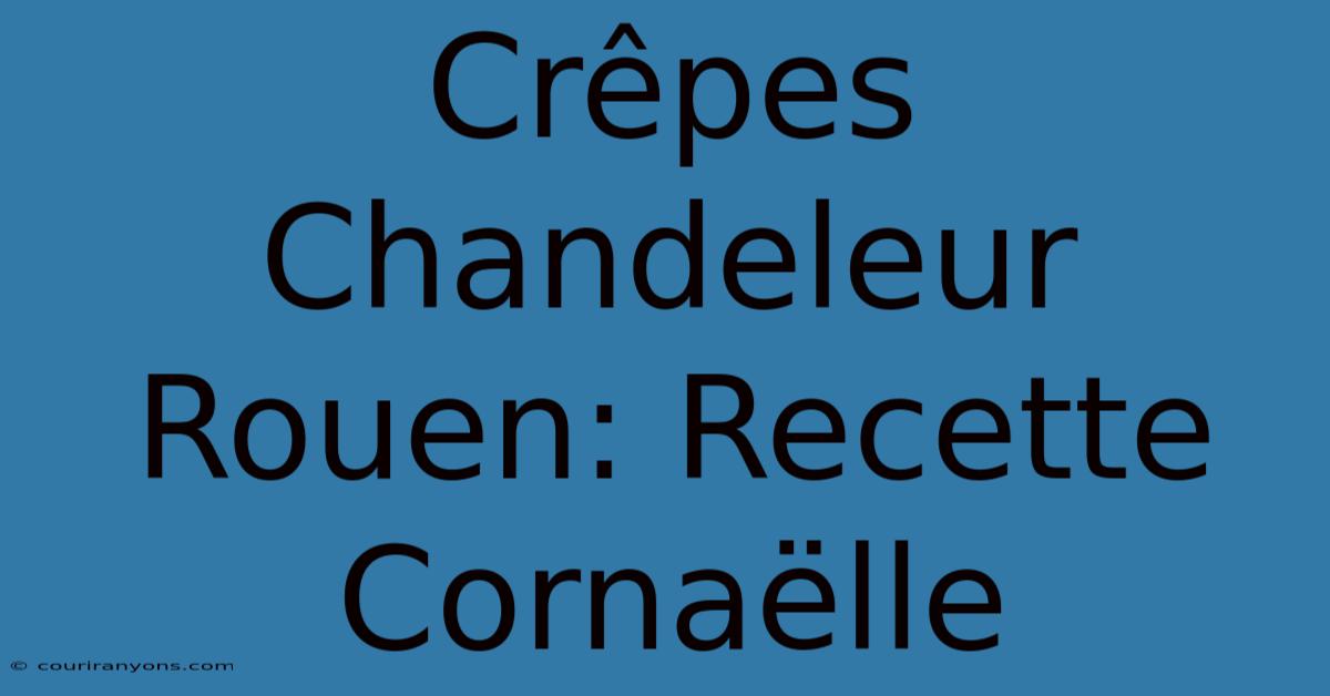 Crêpes Chandeleur Rouen: Recette Cornaëlle