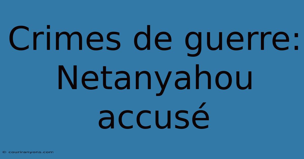 Crimes De Guerre: Netanyahou Accusé