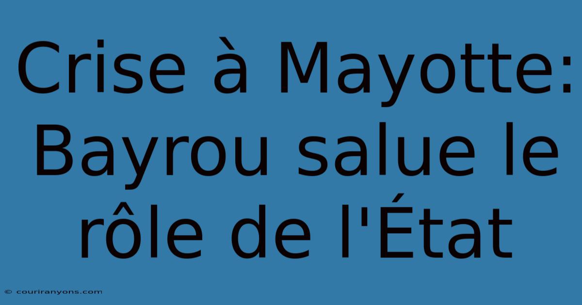 Crise À Mayotte: Bayrou Salue Le Rôle De L'État