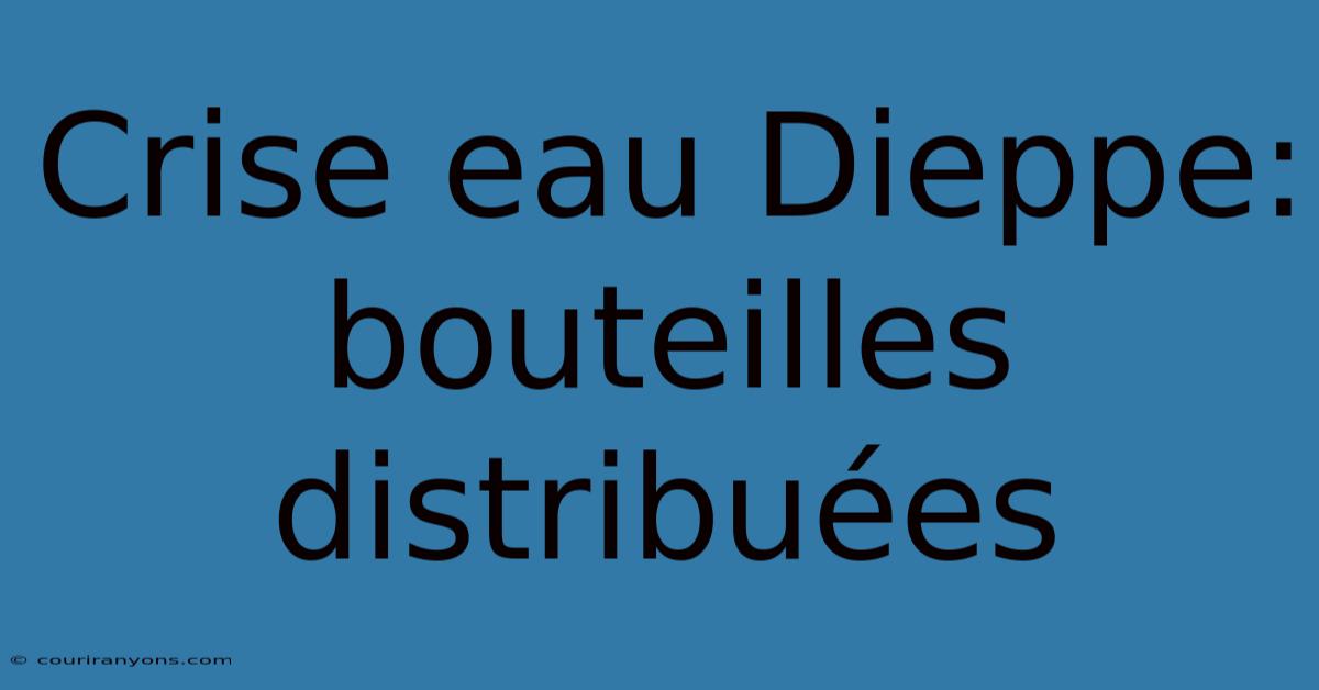 Crise Eau Dieppe: Bouteilles Distribuées