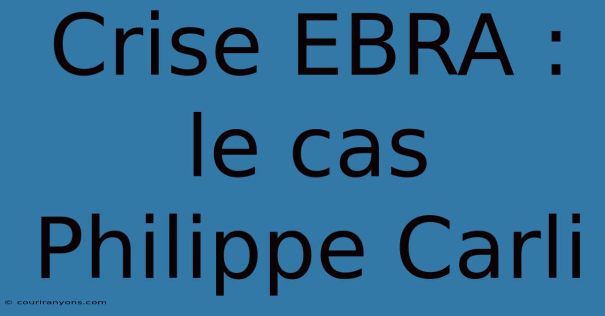 Crise EBRA : Le Cas Philippe Carli