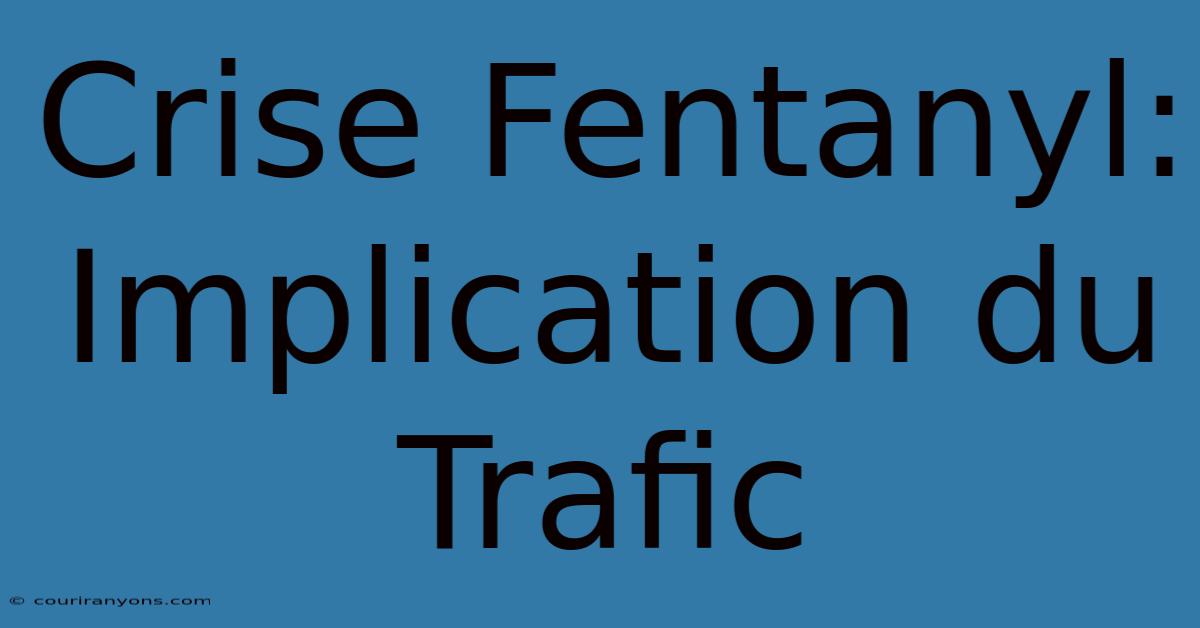 Crise Fentanyl: Implication Du Trafic