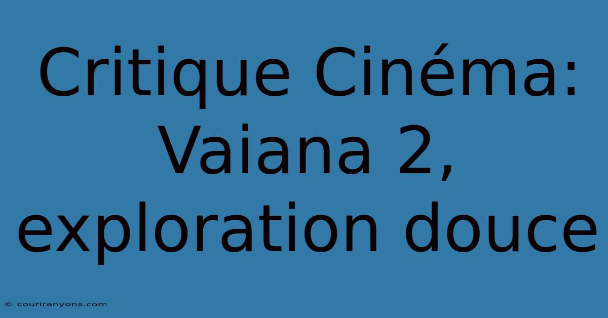 Critique Cinéma: Vaiana 2, Exploration Douce