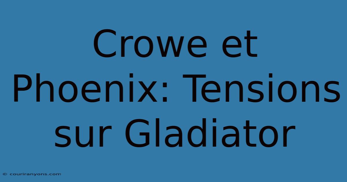 Crowe Et Phoenix: Tensions Sur Gladiator