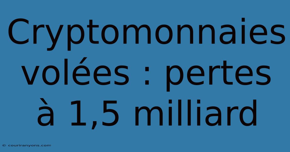 Cryptomonnaies Volées : Pertes À 1,5 Milliard