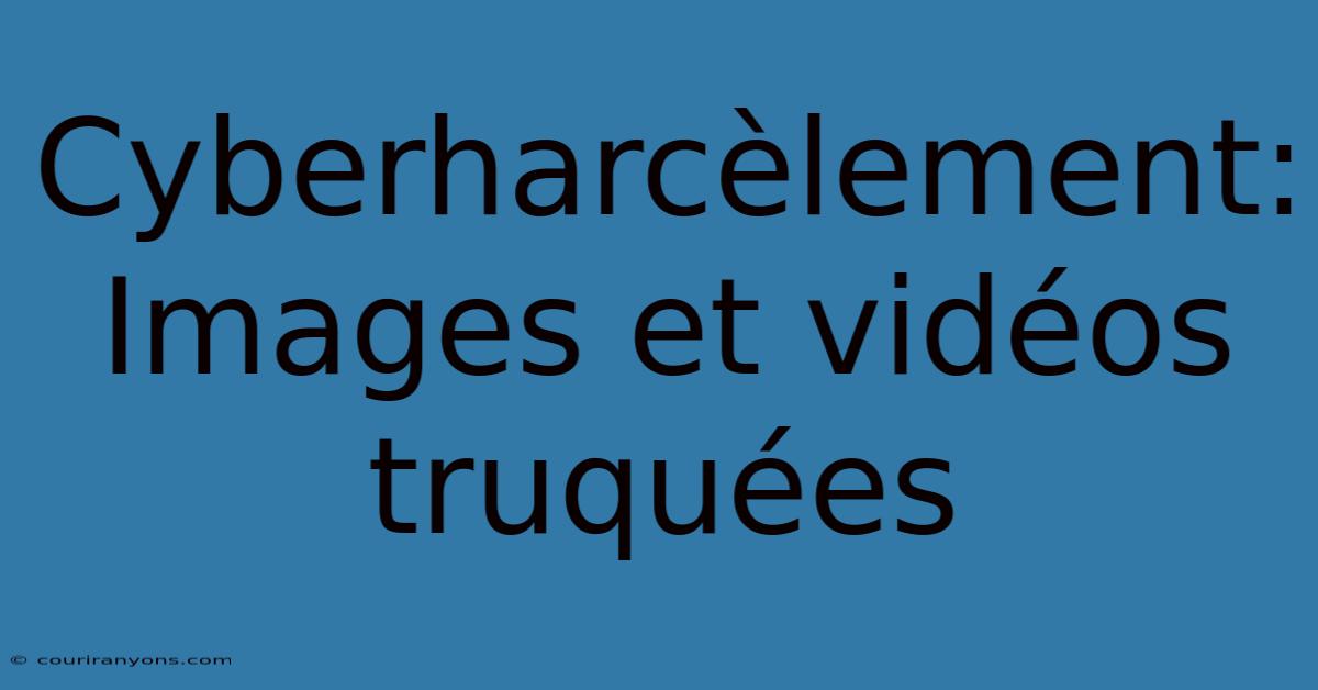 Cyberharcèlement: Images Et Vidéos Truquées