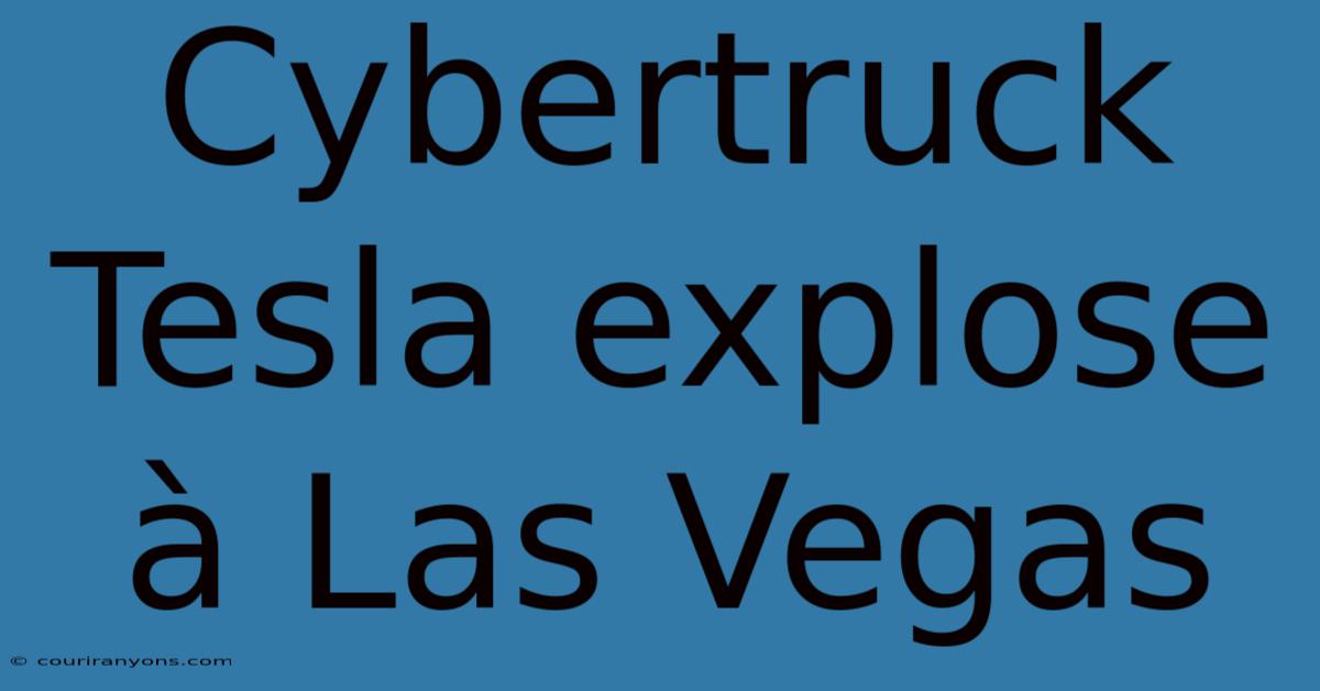 Cybertruck Tesla Explose À Las Vegas