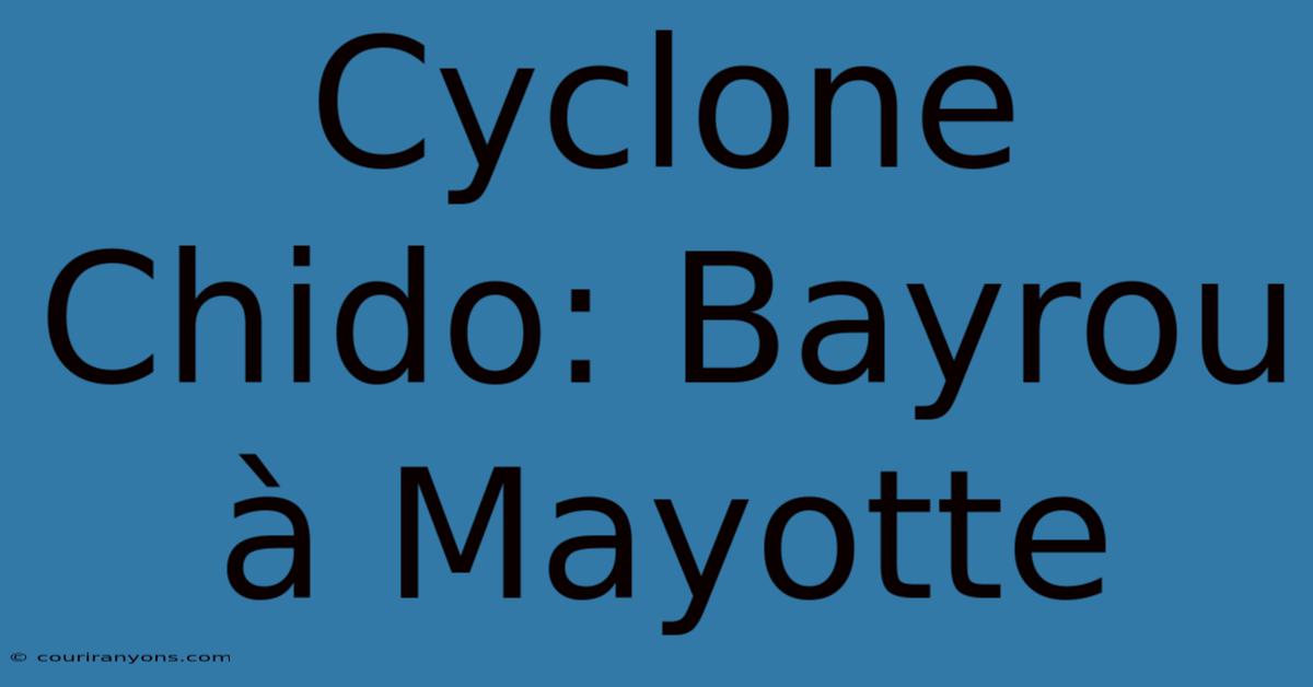 Cyclone Chido: Bayrou À Mayotte