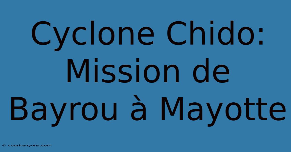 Cyclone Chido: Mission De Bayrou À Mayotte