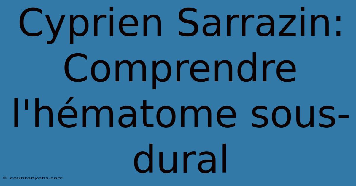 Cyprien Sarrazin: Comprendre L'hématome Sous-dural