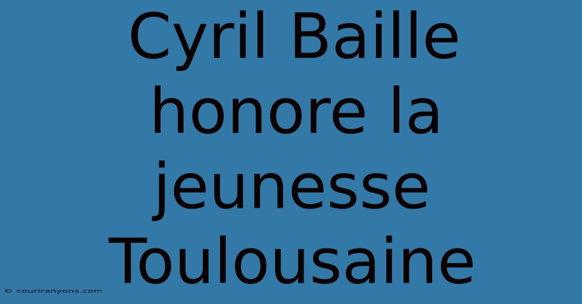 Cyril Baille Honore La Jeunesse Toulousaine