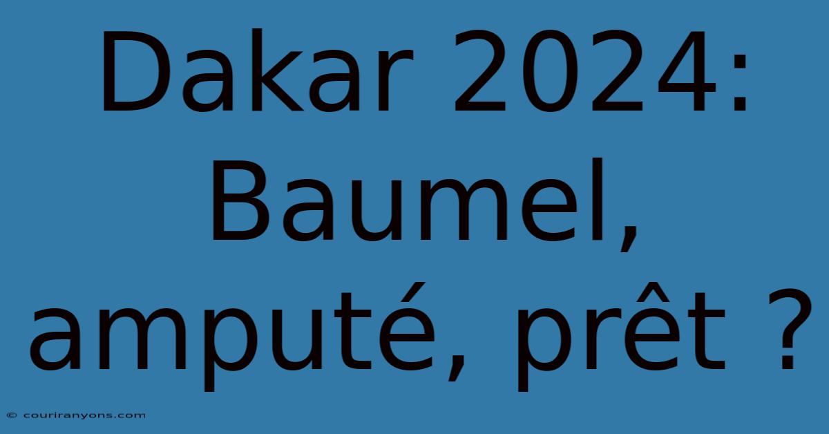 Dakar 2024: Baumel, Amputé, Prêt ?