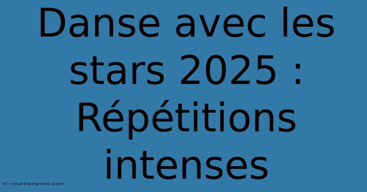 Danse Avec Les Stars 2025 : Répétitions Intenses