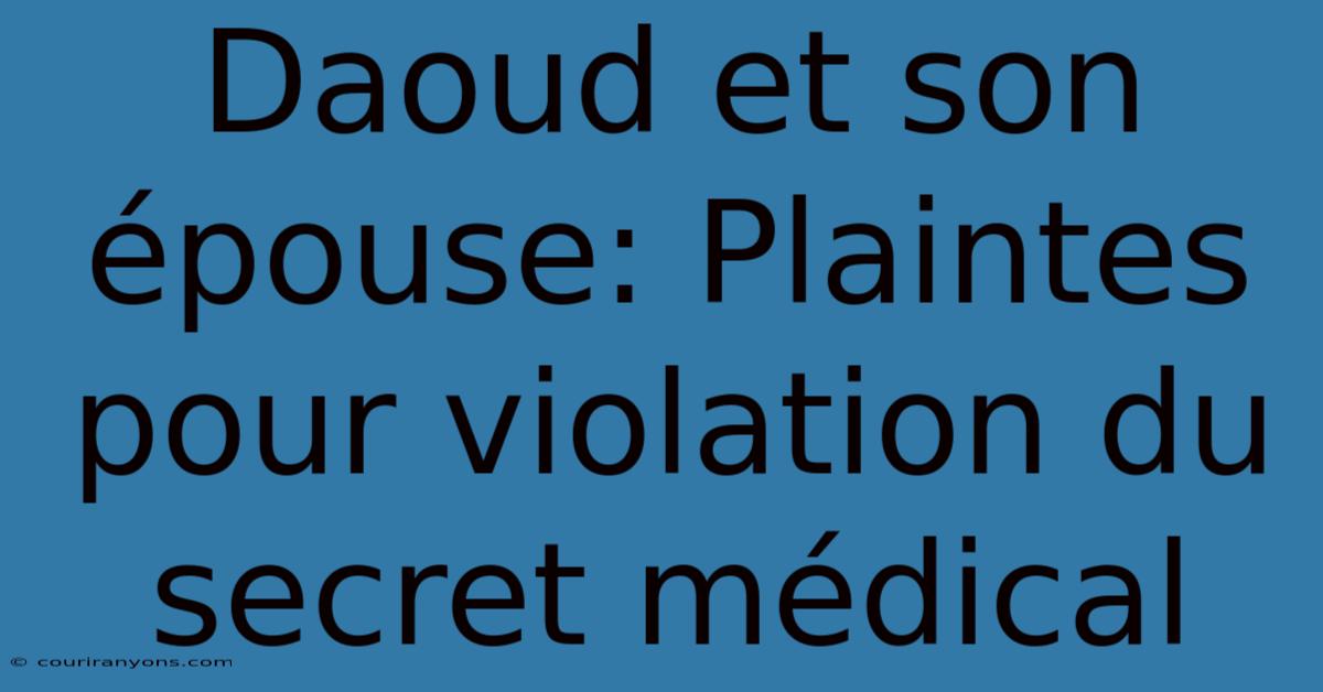 Daoud Et Son Épouse: Plaintes Pour Violation Du Secret Médical