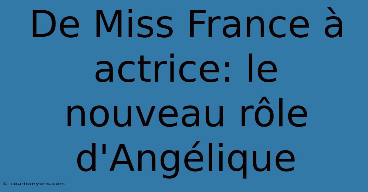 De Miss France À Actrice: Le Nouveau Rôle D'Angélique