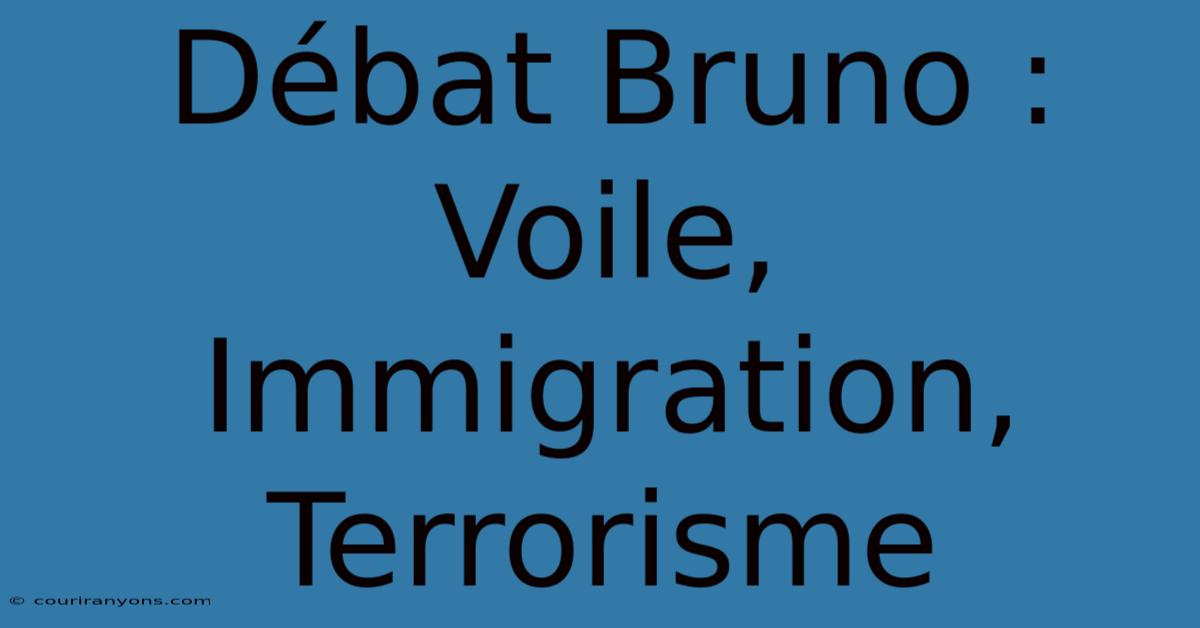 Débat Bruno : Voile, Immigration, Terrorisme