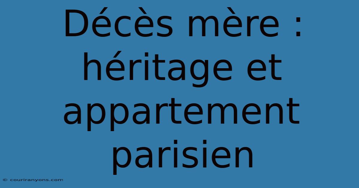 Décès Mère : Héritage Et Appartement Parisien