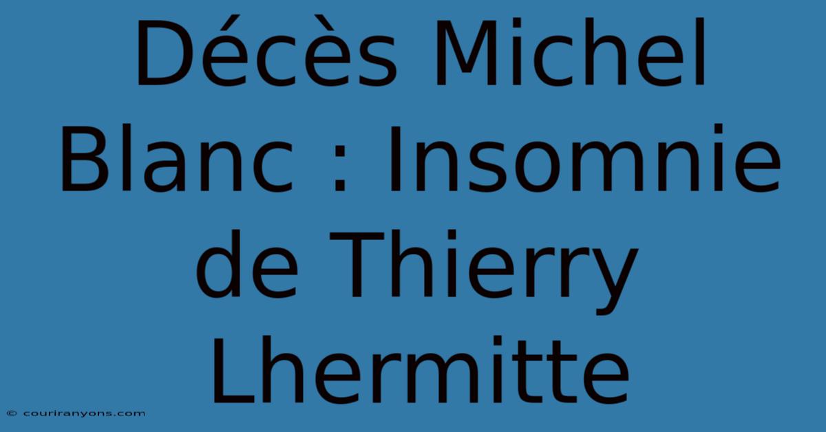 Décès Michel Blanc : Insomnie De Thierry Lhermitte