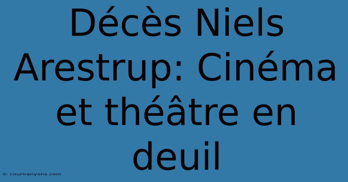 Décès Niels Arestrup: Cinéma Et Théâtre En Deuil